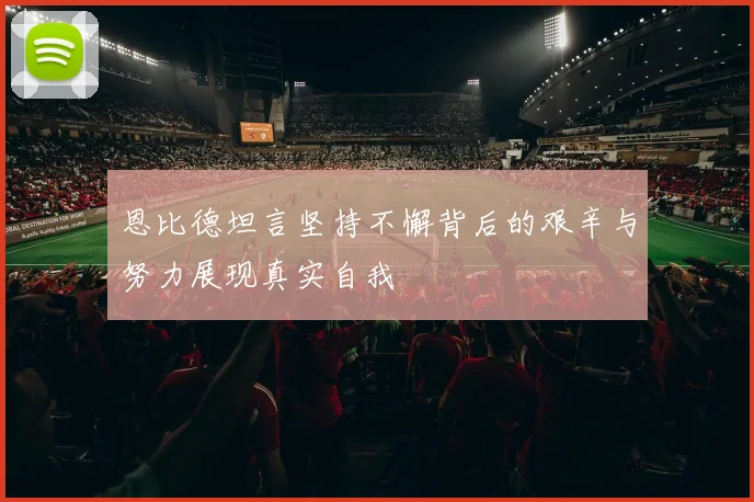 恩比德坦言坚持不懈背后的艰辛与努力展现真实自我