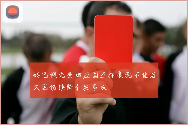 姆巴佩无奈回应国王杯表现不佳后又因伤缺阵引发争议